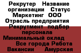 Рекрутер › Название организации ­ Статус-Маркетинг, ООО › Отрасль предприятия ­ Рекрутмент, подбор персонала › Минимальный оклад ­ 20 000 - Все города Работа » Вакансии   . Амурская обл.,Благовещенский р-н